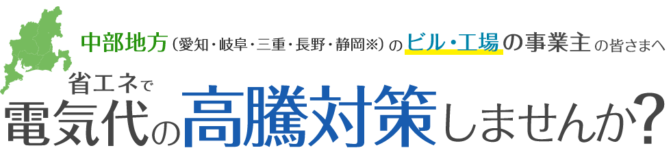 中部地方（愛知・岐阜・三重・長野・静岡※）のビル・工場の事業主の皆さまへ｜省エネで電気代の高騰対策しませんか？