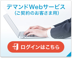 デマンドWebサービス  （ご契約のお客さま用）ログインはこちら